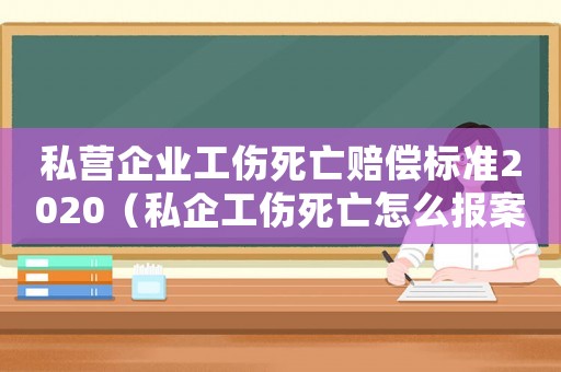 私營(yíng)企業(yè)工傷死亡賠償標(biāo)準(zhǔn)2020（私企工傷死亡怎么報(bào)案）