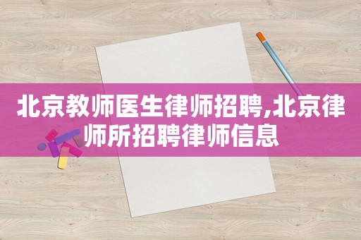北京教師醫(yī)生律師招聘,北京律師所招聘律師信息