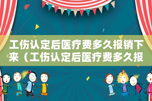 工傷認(rèn)定后醫(yī)療費(fèi)多久報(bào)銷下來（工傷認(rèn)定后醫(yī)療費(fèi)多久報(bào)銷）