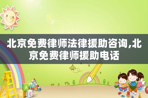 北京免費(fèi)律師法律援助咨詢,北京免費(fèi)律師援助電話