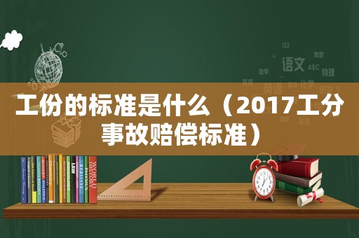 工份的標(biāo)準(zhǔn)是什么（2017工分事故賠償標(biāo)準(zhǔn)）
