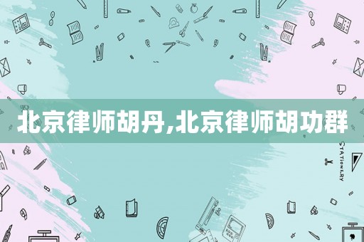 北京律師胡丹,北京律師胡功群