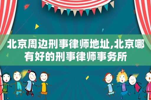 北京周邊刑事律師地址,北京哪有好的刑事律師事務(wù)所