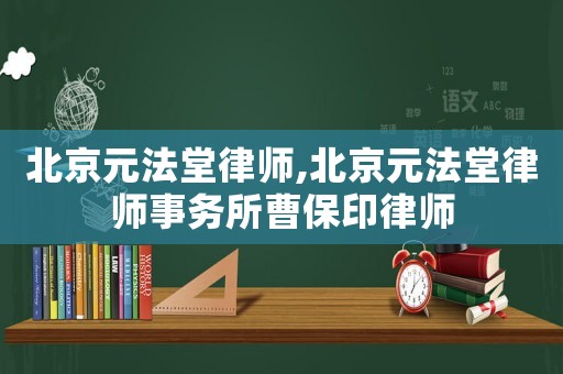 北京元法堂律師,北京元法堂律師事務(wù)所曹保印律師