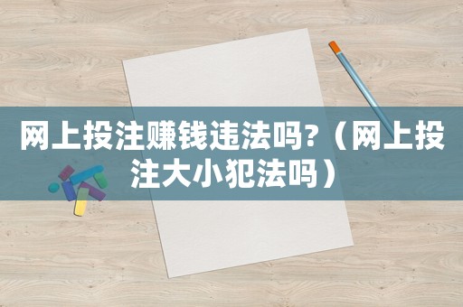 網(wǎng)上投注賺錢(qián)違法嗎?（網(wǎng)上投注大小犯法嗎）