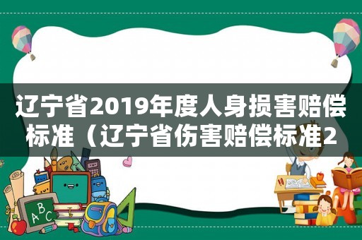 遼寧省2019年度人身?yè)p害賠償標(biāo)準(zhǔn)（遼寧省傷害賠償標(biāo)準(zhǔn)2015）