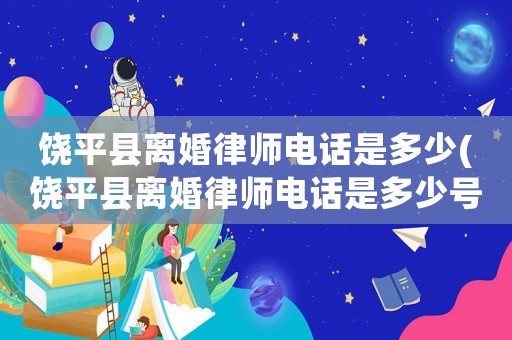 饒平縣離婚律師電話是多少(饒平縣離婚律師電話是多少號)