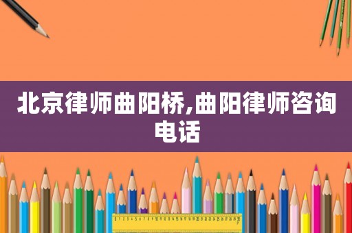 北京律師曲陽橋,曲陽律師咨詢電話