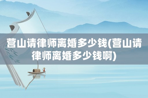 營山請律師離婚多少錢(營山請律師離婚多少錢啊)
