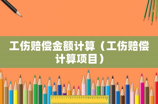 工傷賠償金額計算（工傷賠償計算項目）