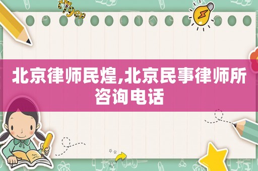 北京律師民煌,北京民事律師所咨詢電話