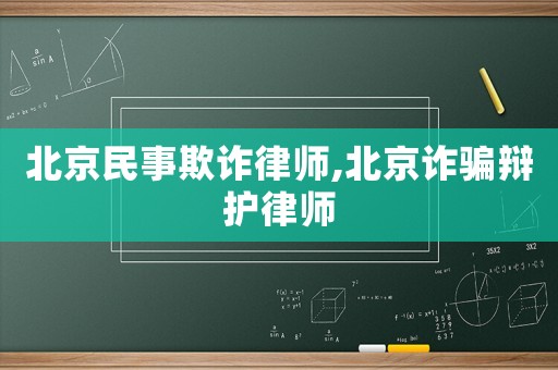 北京民事欺詐律師,北京詐騙辯護律師