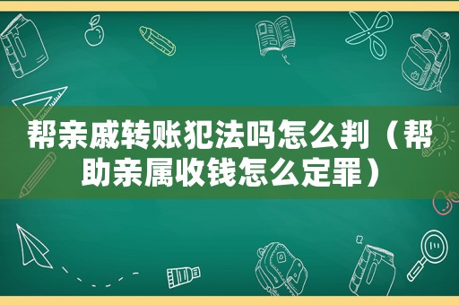 幫親戚轉(zhuǎn)賬犯法嗎怎么判（幫助親屬收錢怎么定罪）