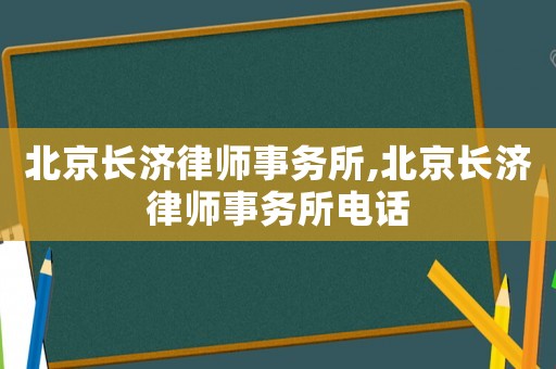 北京長(zhǎng)濟(jì)律師事務(wù)所,北京長(zhǎng)濟(jì)律師事務(wù)所電話