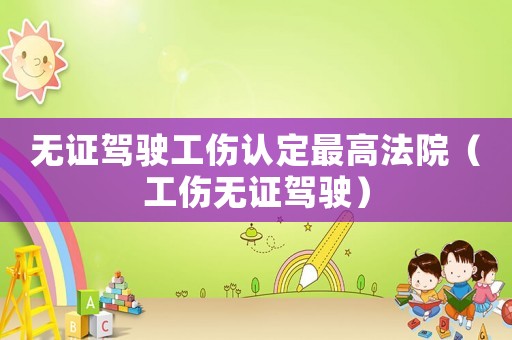 無(wú)證駕駛工傷認(rèn)定最高法院（工傷無(wú)證駕駛）