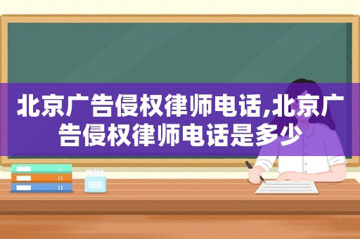 北京廣告侵權(quán)律師電話,北京廣告侵權(quán)律師電話是多少