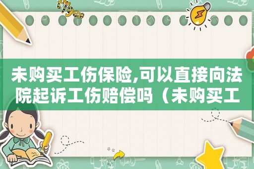 未購買工傷保險,可以直接向法院起訴工傷賠償嗎（未購買工傷險有員工傷怎么辦理）