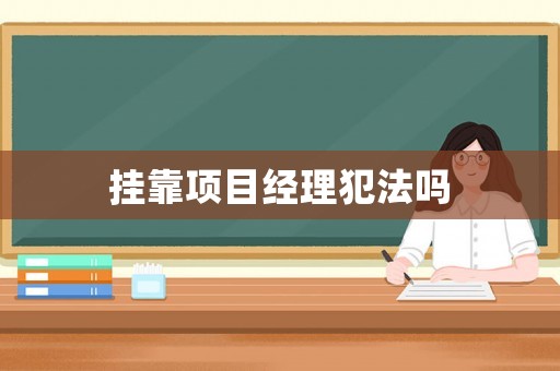 掛靠項目經(jīng)理犯法嗎