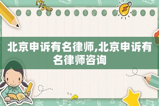 北京申訴有名律師,北京申訴有名律師咨詢