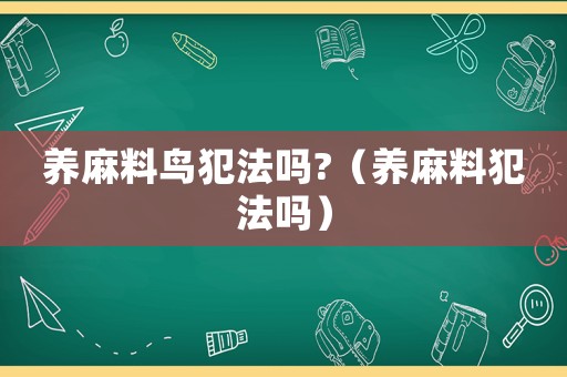養(yǎng)麻料鳥(niǎo)犯法嗎?（養(yǎng)麻料犯法嗎）