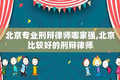 北京專業(yè)刑辯律師哪家強,北京比較好的刑辯律師