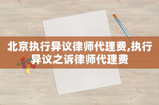 北京執(zhí)行異議律師代理費(fèi),執(zhí)行異議之訴律師代理費(fèi)