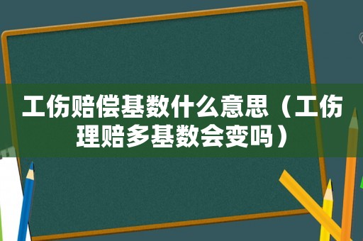 工傷賠償基數(shù)什么意思（工傷理賠多基數(shù)會變嗎）