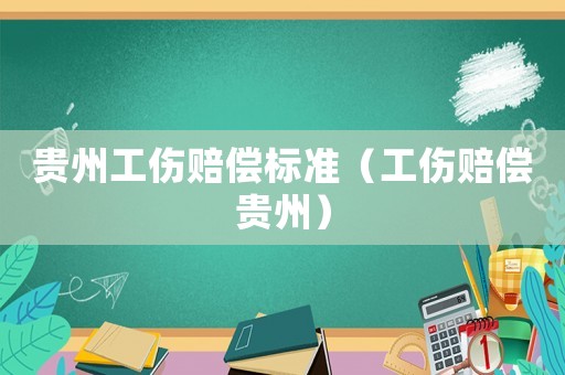 貴州工傷賠償標(biāo)準(zhǔn)（工傷賠償貴州）
