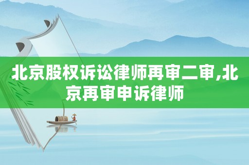 北京股權(quán)訴訟律師再審二審,北京再審申訴律師