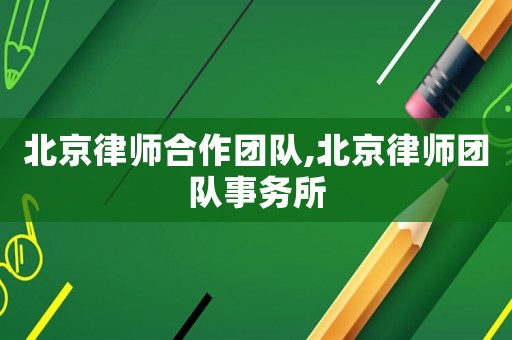 北京律師合作團(tuán)隊(duì),北京律師團(tuán)隊(duì)事務(wù)所