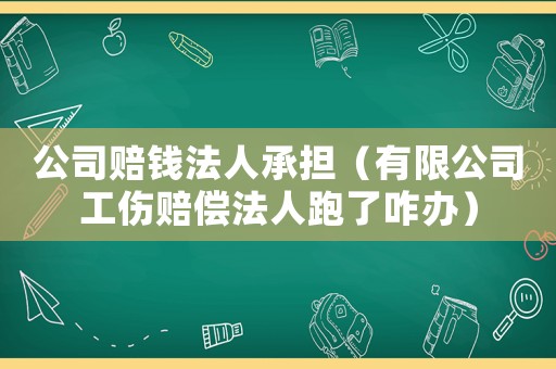 公司賠錢法人承擔(dān)（有限公司工傷賠償法人跑了咋辦）