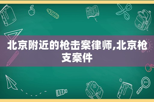 北京附近的槍擊案律師,北京槍支案件