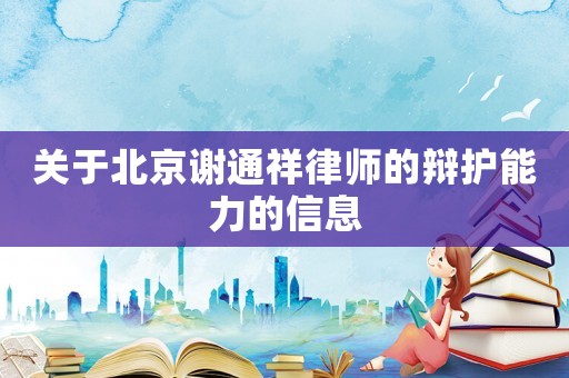 關(guān)于北京謝通祥律師的辯護(hù)能力的信息