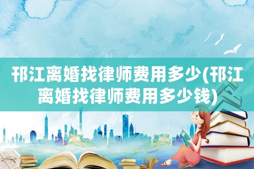 邗江離婚找律師費(fèi)用多少(邗江離婚找律師費(fèi)用多少錢)