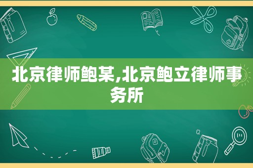 北京律師鮑某,北京鮑立律師事務(wù)所