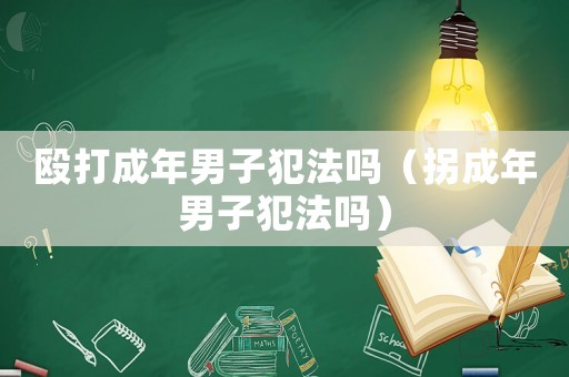 毆打成年男子犯法嗎（拐成年男子犯法嗎）