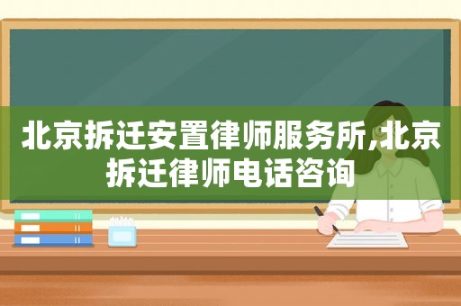 北京拆遷安置律師服務(wù)所,北京拆遷律師電話咨詢