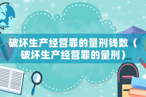 破壞生產(chǎn)經(jīng)營罪的量刑錢數(shù)（破壞生產(chǎn)經(jīng)營罪的量刑）