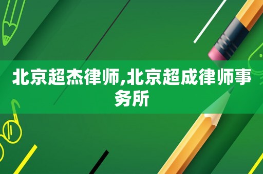 北京超杰律師,北京超成律師事務(wù)所