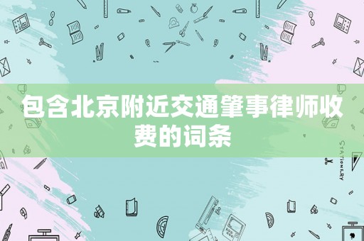 包含北京附近交通肇事律師收費的詞條