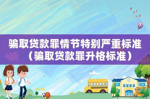騙取貸款罪情節(jié)特別嚴(yán)重標(biāo)準(zhǔn)（騙取貸款罪升格標(biāo)準(zhǔn)）