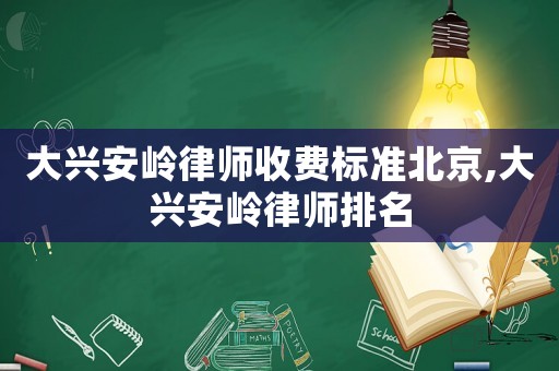 大興安嶺律師收費(fèi)標(biāo)準(zhǔn)北京,大興安嶺律師排名