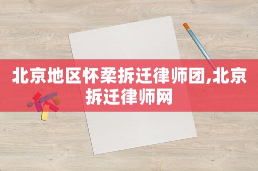 北京地區(qū)懷柔拆遷律師團(tuán),北京拆遷律師網(wǎng)