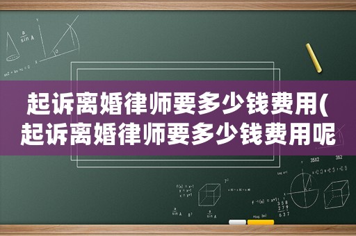 起訴離婚律師要多少錢費(fèi)用(起訴離婚律師要多少錢費(fèi)用呢)