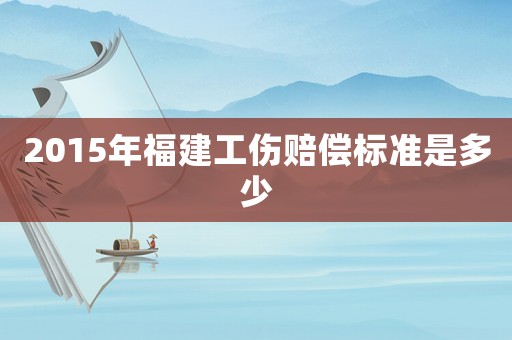 2015年福建工傷賠償標(biāo)準(zhǔn)是多少