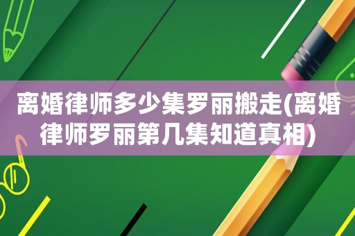 離婚律師多少集羅麗搬走(離婚律師羅麗第幾集知道真相)