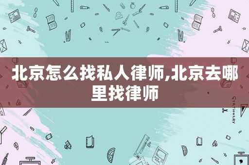北京怎么找私人律師,北京去哪里找律師