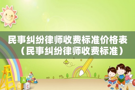 民事糾紛律師收費(fèi)標(biāo)準(zhǔn)價(jià)格表（民事糾紛律師收費(fèi)標(biāo)準(zhǔn)）