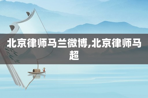 北京律師馬蘭微博,北京律師馬超