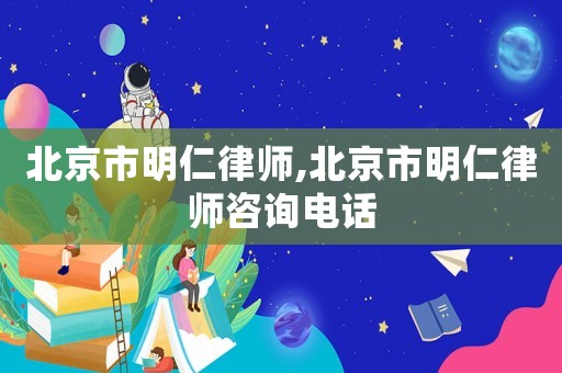 北京市明仁律師,北京市明仁律師咨詢電話